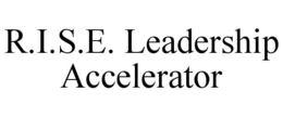 R.I.S.E. LEADERSHIP ACCELERATOR trademark