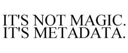 IT'S NOT MAGIC. IT'S METADATA. trademark