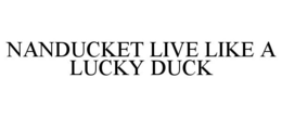 NANDUCKET LIVE LIKE A LUCKY DUCK trademark