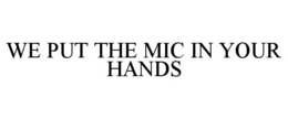 WE PUT THE MIC IN YOUR HANDS trademark