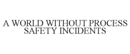 A WORLD WITHOUT PROCESS SAFETY INCIDENTS trademark