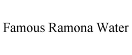 FAMOUS RAMONA WATER trademark