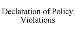 DECLARATION OF POLICY VIOLATIONS trademark