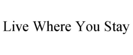 LIVE WHERE YOU STAY trademark
