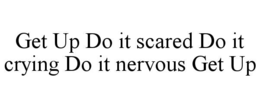 GET UP DO IT SCARED DO IT CRYING DO IT NERVOUS GET UP trademark