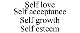 SELF LOVE SELF ACCEPTANCE SELF GROWTH SELF ESTEEM trademark