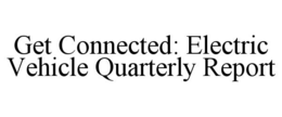 GET CONNECTED: ELECTRIC VEHICLE QUARTERLY REPORT trademark