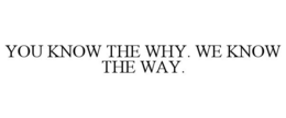 YOU KNOW THE WHY. WE KNOW THE WAY. trademark