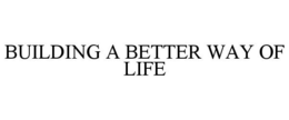 BUILDING A BETTER WAY OF LIFE trademark
