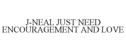 J-NEAL JUST NEED ENCOURAGEMENT AND LOVE trademark