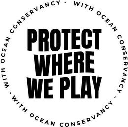PROTECT WHERE WE PLAY - WITH OCEAN CONSERVANCY - WITH OCEAN CONSERVANCY - WITH OCEAN CONSERVANCY trademark
