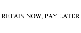 RETAIN NOW, PAY LATER trademark