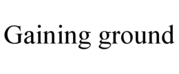 GAINING GROUND trademark
