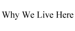 WHY WE LIVE HERE trademark