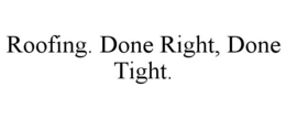 ROOFING. DONE RIGHT, DONE TIGHT. trademark
