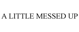 A LITTLE MESSED UP trademark