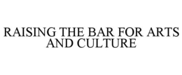 RAISING THE BAR FOR ARTS AND CULTURE trademark