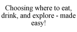 CHOOSING WHERE TO EAT, DRINK, AND EXPLORE - MADE EASY! trademark