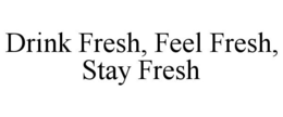 DRINK FRESH, FEEL FRESH, STAY FRESH trademark