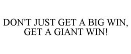 DON'T JUST GET A BIG WIN, GET A GIANT WIN! trademark