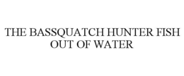 THE BASSQUATCH HUNTER FISH OUT OF WATER trademark