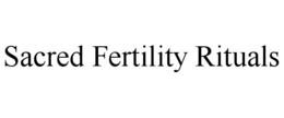 SACRED FERTILITY RITUALS trademark