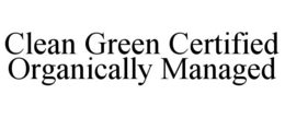 CLEAN GREEN CERTIFIED ORGANICALLY MANAGED trademark