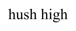HUSH HIGH trademark