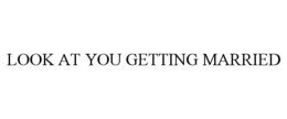 LOOK AT YOU GETTING MARRIED trademark