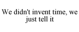 WE DIDN'T INVENT TIME, WE JUST TELL IT trademark