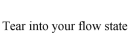 TEAR INTO YOUR FLOW STATE trademark