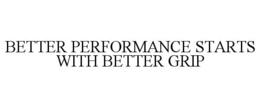BETTER PERFORMANCE STARTS WITH BETTER GRIP trademark