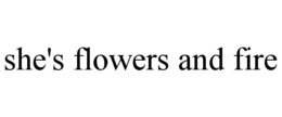 SHE'S FLOWERS AND FIRE trademark