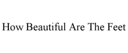 HOW BEAUTIFUL ARE THE FEET trademark