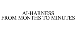 AI-HARNESS FROM MONTHS TO MINUTES trademark
