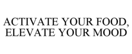 ACTIVATE YOUR FOOD, ELEVATE YOUR MOOD trademark