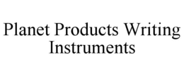 PLANET PRODUCTS WRITING INSTRUMENTS trademark