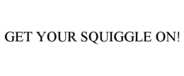 GET YOUR SQUIGGLE ON! trademark