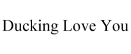 DUCKING LOVE YOU trademark