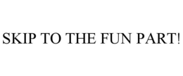 SKIP TO THE FUN PART! trademark