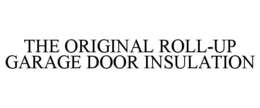 THE ORIGINAL ROLL-UP GARAGE DOOR INSULATION trademark