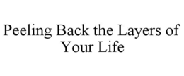 PEELING BACK THE LAYERS OF YOUR LIFE trademark