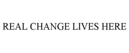 REAL CHANGE LIVES HERE trademark