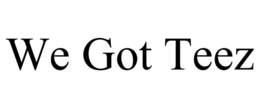 WE GOT TEEZ trademark