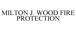 MILTON J. WOOD FIRE PROTECTION trademark