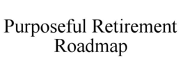 PURPOSEFUL RETIREMENT ROADMAP trademark