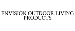 ENVISION OUTDOOR LIVING PRODUCTS trademark