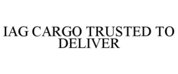 IAG CARGO TRUSTED TO DELIVER trademark