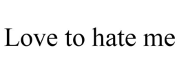 LOVE TO HATE ME trademark