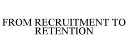 FROM RECRUITMENT TO RETENTION trademark